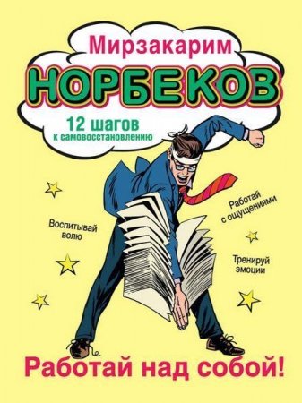 Мирзакарим Норбеков - Работай над собой! 12 шагов к самовосстановлению (2016) RTF,FB2,EPUB,MOBI,DOCX