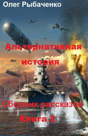 Олег Рыбаченко. Альтернативная история. Сборник рассказов. Книга 2 (2019)