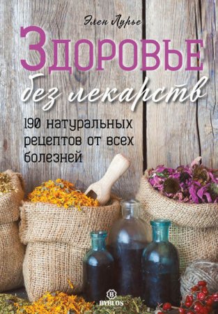 Здоровье без лекарств. 190 натуральных рецептов от всех болезней