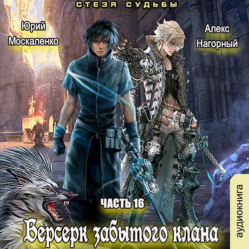 Москаленко Юрий, Нагорный Алекс. Берсерк забытого клана. Книга 16. Стезя судьбы (2021) Аудиокнига