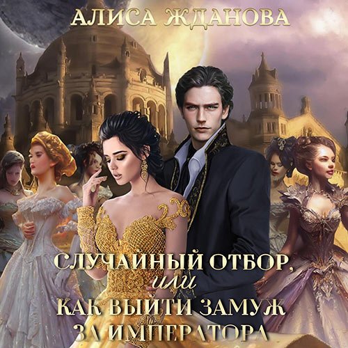 Жданова Алиса. Случайный отбор, или Как выйти замуж за императора (2023) Аудиокнига